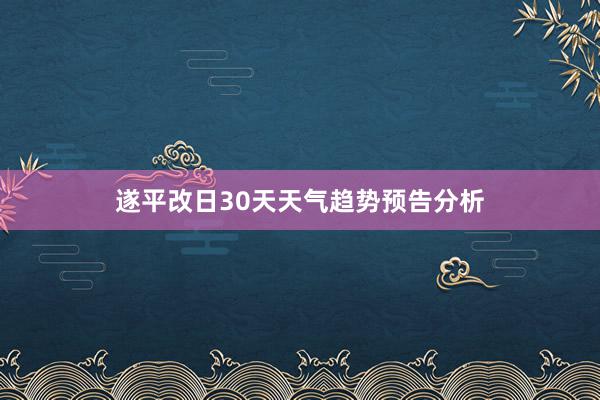 遂平改日30天天气趋势预告分析