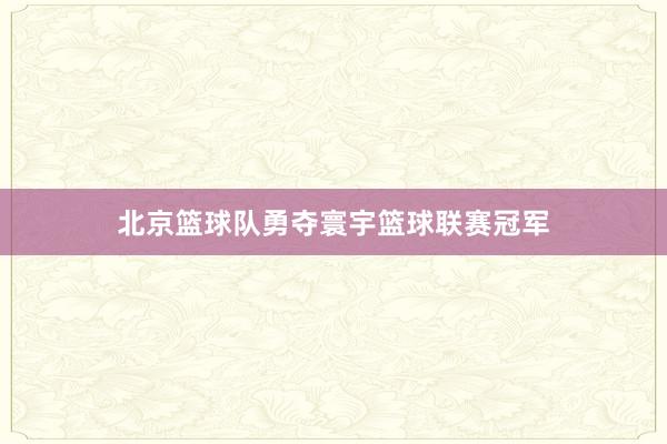 北京篮球队勇夺寰宇篮球联赛冠军